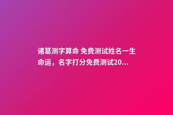 诸葛测字算命 免费测试姓名一生命运，名字打分免费测试2022-第1张-观点-玄机派
